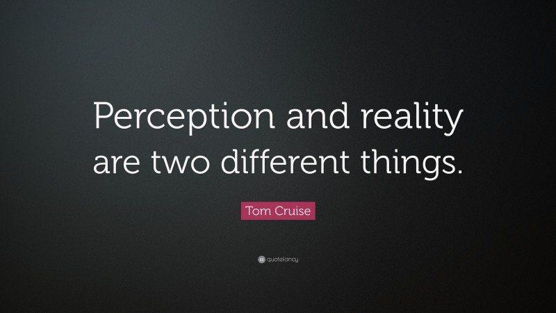 Tom Cruise Quote: “Perception and reality are two different things.”