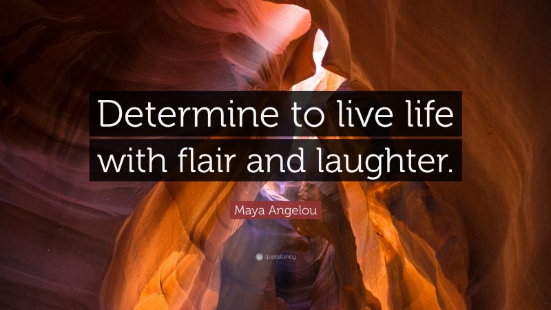 Maya Angelou Quote: “Determine to live life with flair and laughter.”