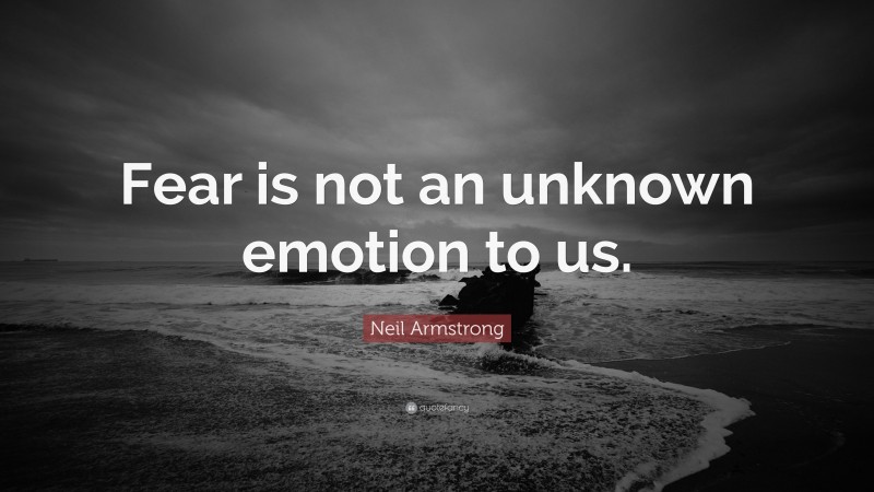 Neil Armstrong Quote: “Fear is not an unknown emotion to us.”