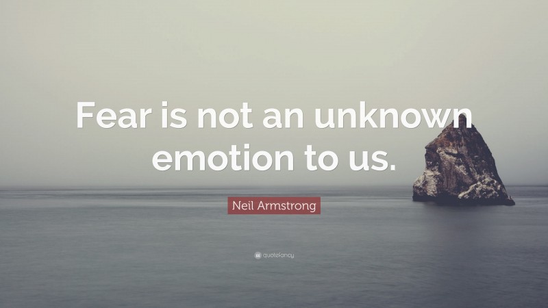 Neil Armstrong Quote: “Fear is not an unknown emotion to us.”