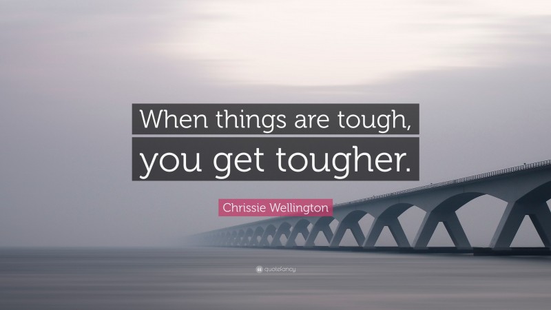 Chrissie Wellington Quote: “When things are tough, you get tougher.”