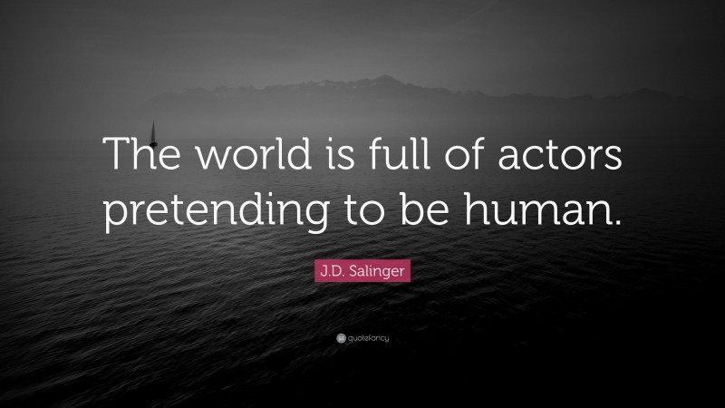 J.D. Salinger Quote: “The world is full of actors pretending to be human.”