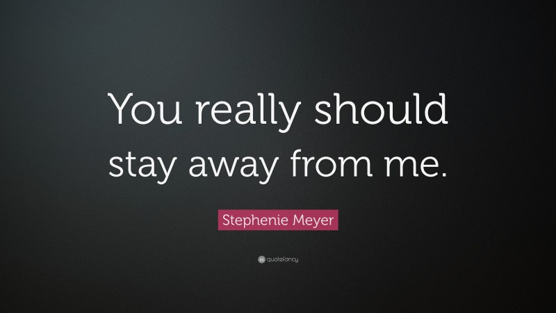 Stephenie Meyer Quote: “You really should stay away from me.”