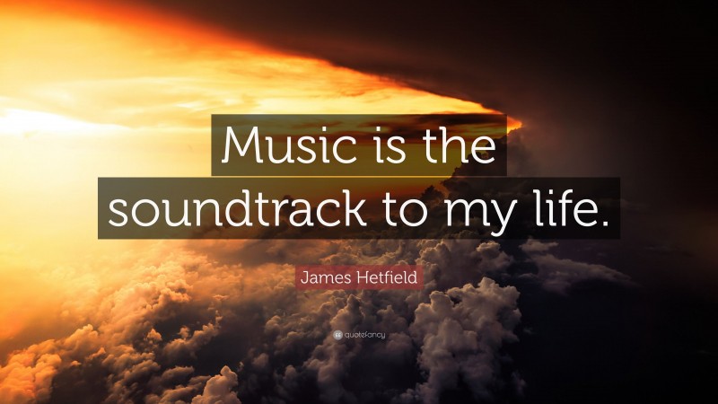 James Hetfield Quote: “Music is the soundtrack to my life.”