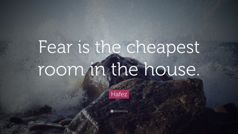 Hafez Quote: “Fear is the cheapest room in the house.”