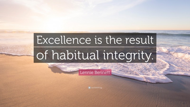 Lennie Bennett Quote: “Excellence is the result of habitual integrity.”