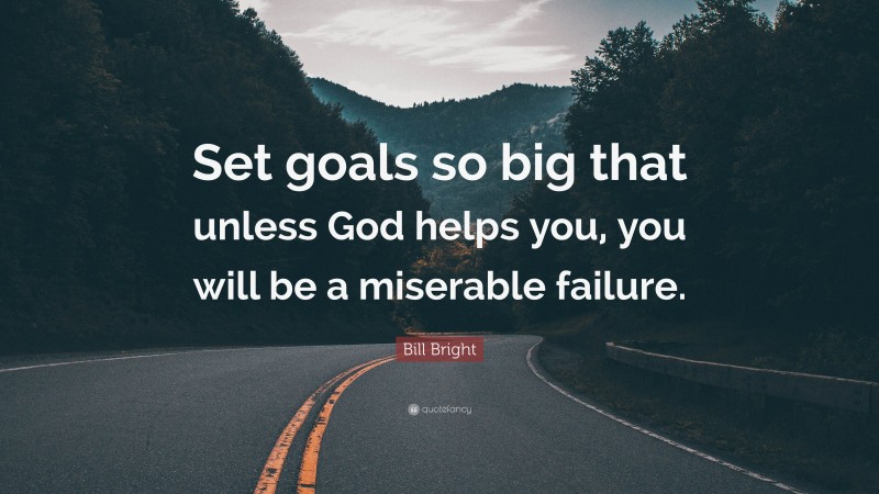 Bill Bright Quote: “Set goals so big that unless God helps you, you will be a miserable failure.”