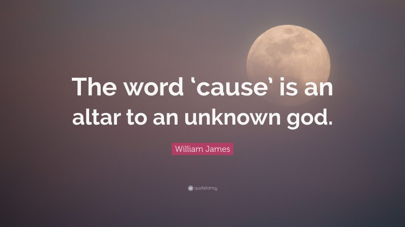 William James Quote: “The word ‘cause’ is an altar to an unknown god.”