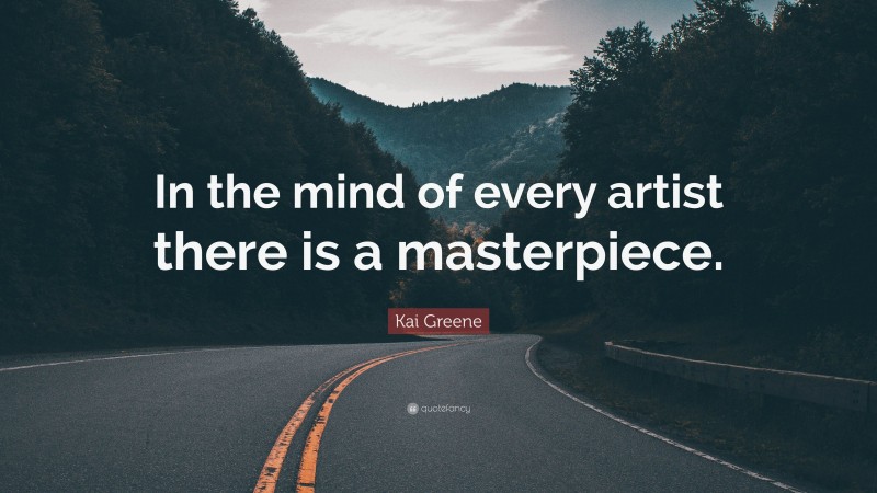Kai Greene Quote: “In the mind of every artist there is a masterpiece.”
