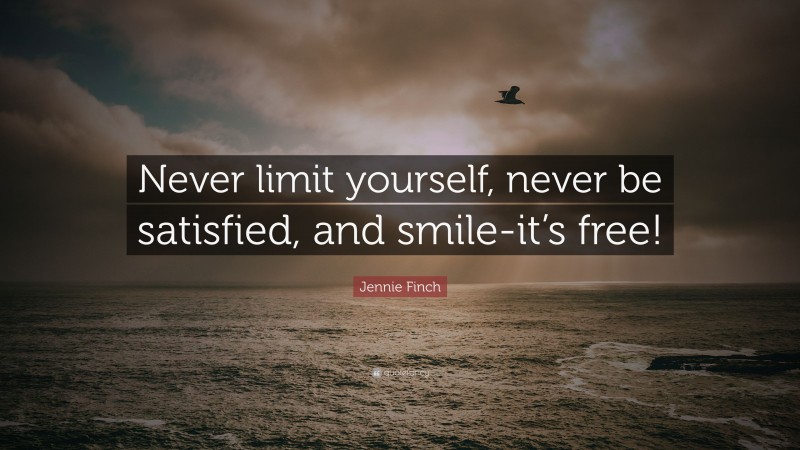 Jennie Finch Quote: “Never limit yourself, never be satisfied, and smile-it’s free!”