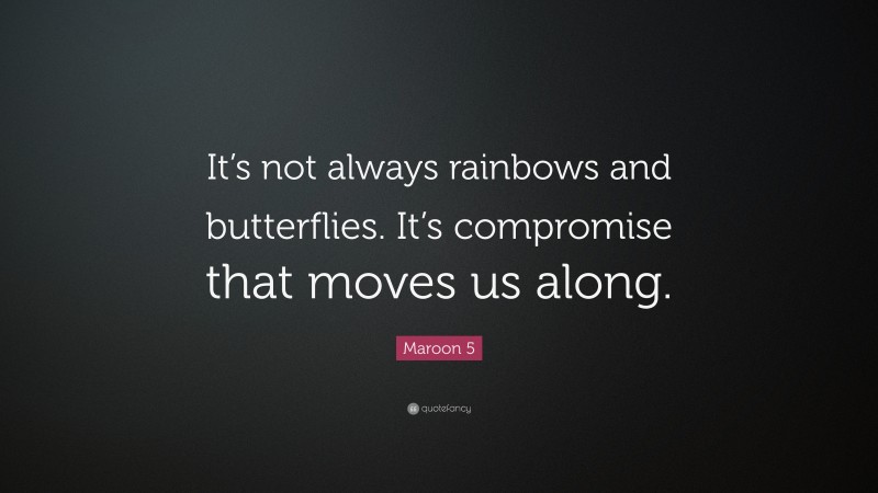 Maroon 5 Quote: “It’s not always rainbows and butterflies. It’s compromise that moves us along.”