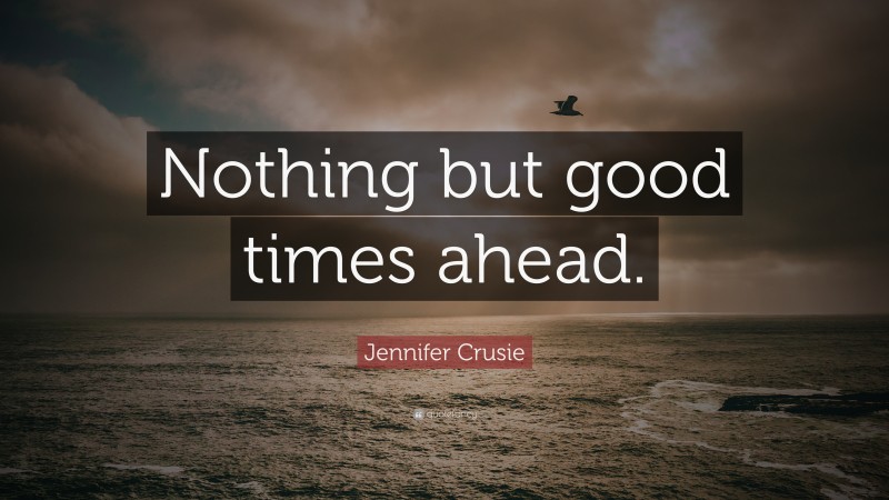 Jennifer Crusie Quote: “Nothing but good times ahead.”
