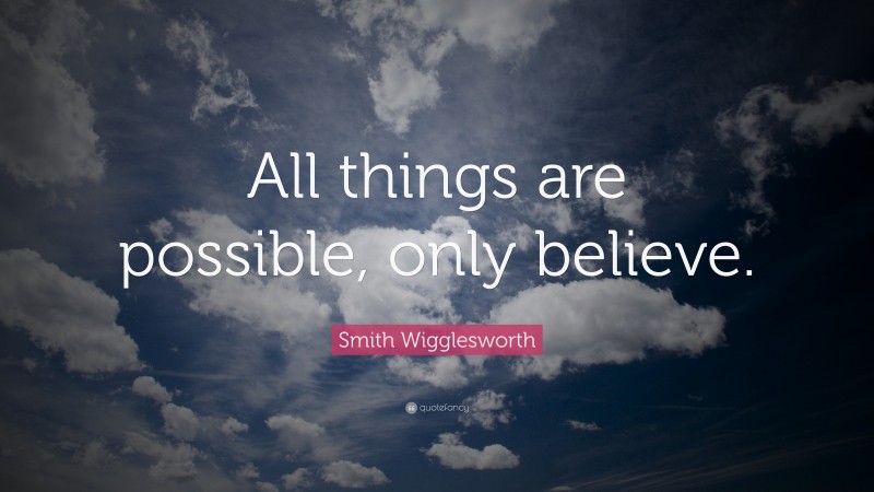 Smith Wigglesworth Quote: “All things are possible, only believe.”