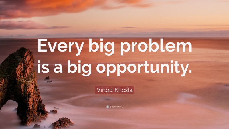 Vinod Khosla Quote: “Every big problem is a big opportunity.”