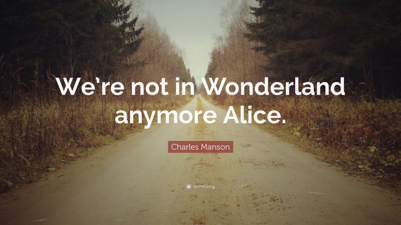 Charles Manson Quote: “We’re not in Wonderland anymore Alice.”