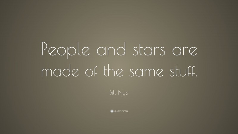 Bill Nye Quote: “People and stars are made of the same stuff.”