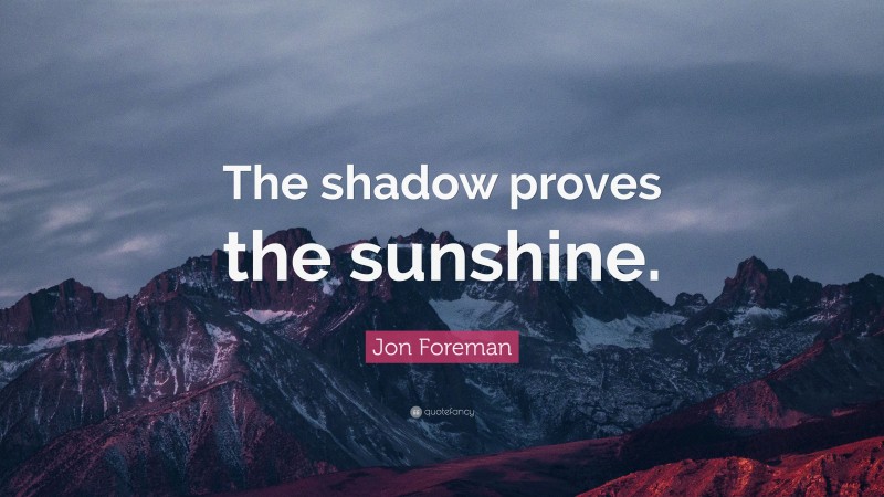 Jon Foreman Quote: “The shadow proves the sunshine.”