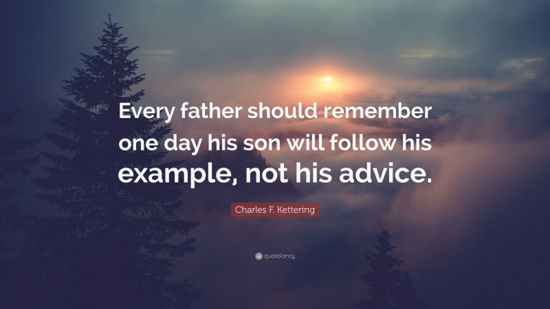 Charles F. Kettering Quote: “Every father should remember one day his son will follow his example, not his advice.”