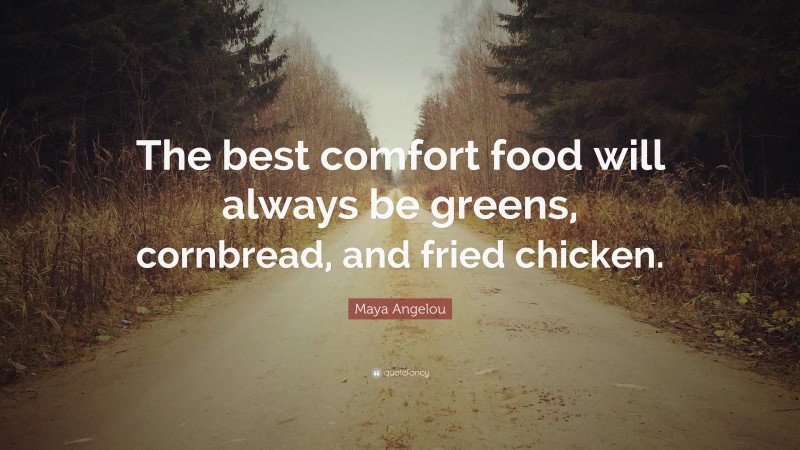 Maya Angelou Quote: “The best comfort food will always be greens, cornbread, and fried chicken.”