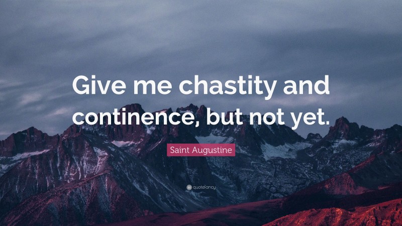 Saint Augustine Quote: “Give me chastity and continence, but not yet.”