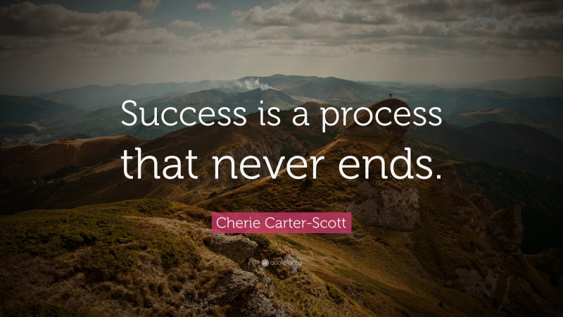 Cherie Carter-Scott Quote: “Success is a process that never ends.”