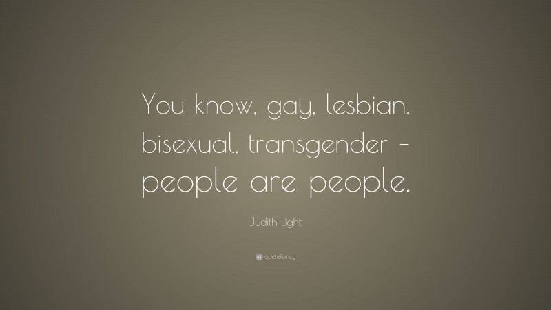 Judith Light Quote: “You know, gay, lesbian, bisexual, transgender – people are people.”