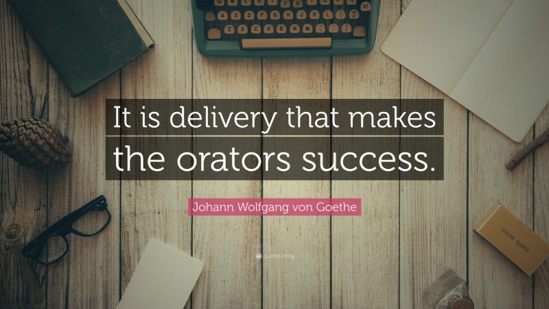 Johann Wolfgang von Goethe Quote: “It is delivery that makes the orators success.”