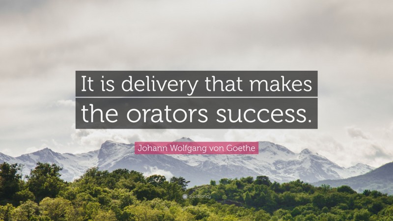 Johann Wolfgang von Goethe Quote: “It is delivery that makes the orators success.”