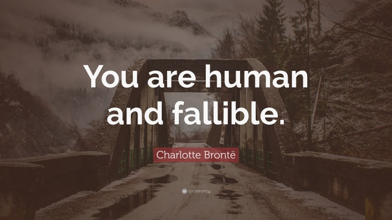 Charlotte Brontë Quote: “You are human and fallible.”