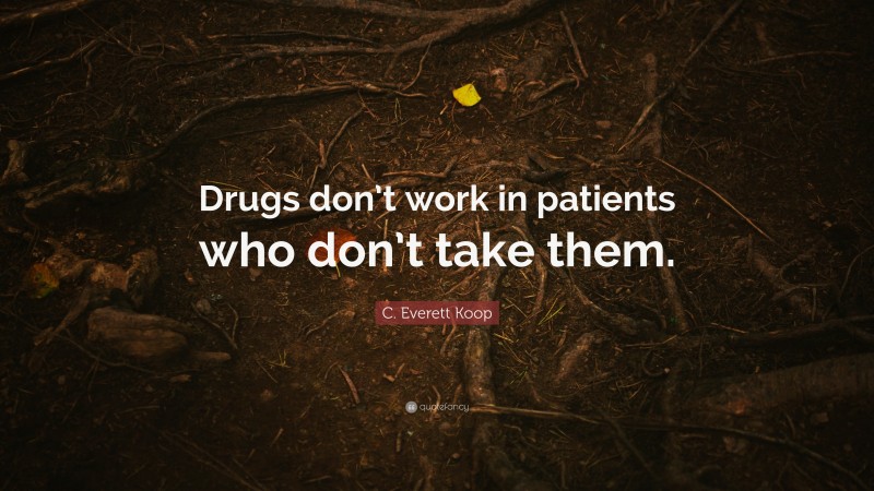 C. Everett Koop Quote: “Drugs don’t work in patients who don’t take them.”