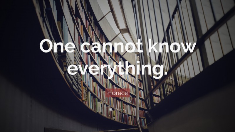 Horace Quote: “One cannot know everything.”