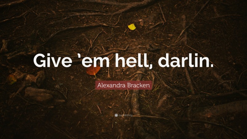 Alexandra Bracken Quote: “Give ’em hell, darlin.”