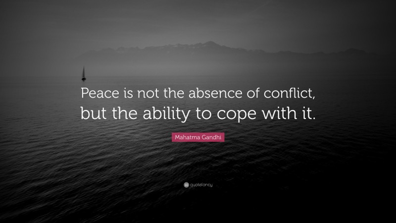 Mahatma Gandhi Quote: “Peace is not the absence of conflict, but the ability to cope with it.”