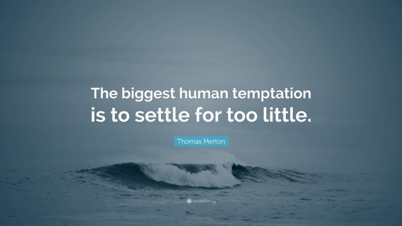 Thomas Merton Quote: “The biggest human temptation is to settle for too little.”
