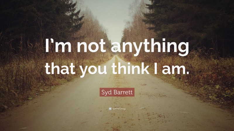 Syd Barrett Quote: “I’m not anything that you think I am.”