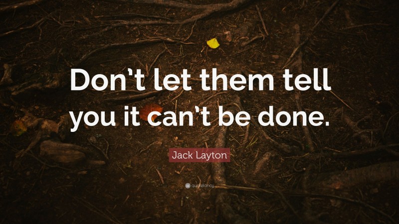 Jack Layton Quote: “Don’t let them tell you it can’t be done.”