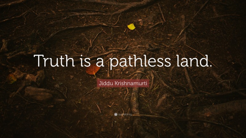 Jiddu Krishnamurti Quote: “Truth is a pathless land.”