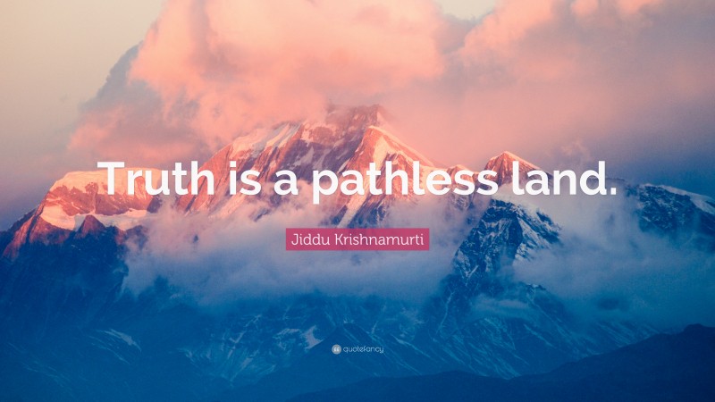 Jiddu Krishnamurti Quote: “Truth is a pathless land.”
