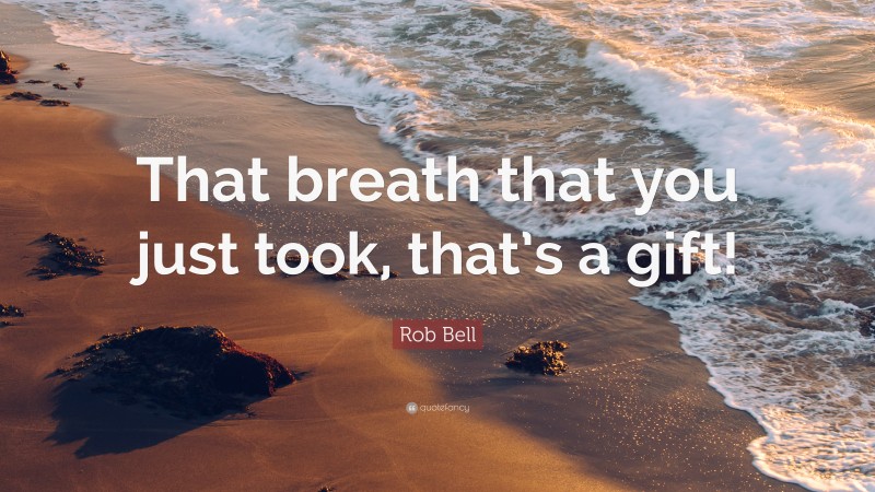 Rob Bell Quote: “That breath that you just took, that’s a gift!”