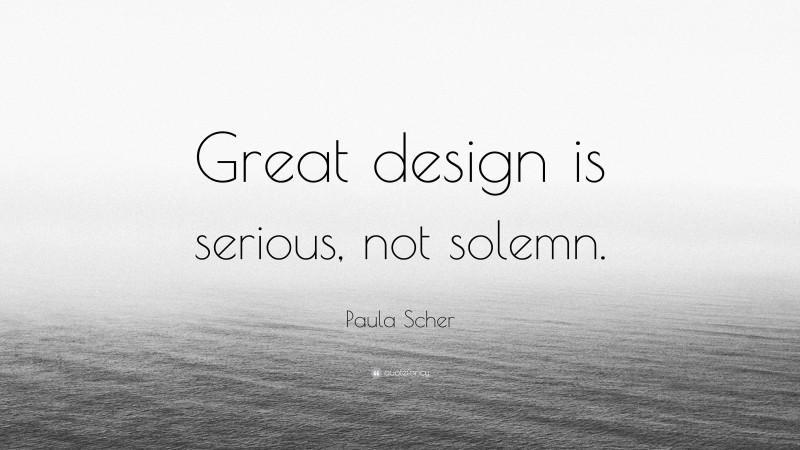 Paula Scher Quote: “Great design is serious, not solemn.”