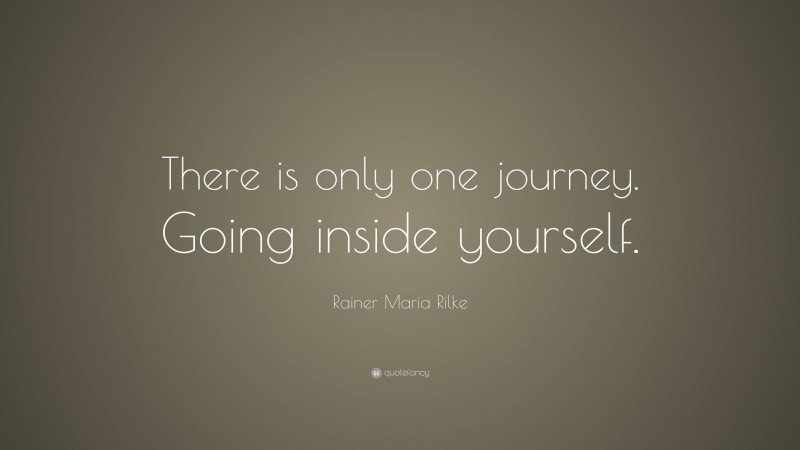 Rainer Maria Rilke Quote: “There is only one journey. Going inside yourself.”