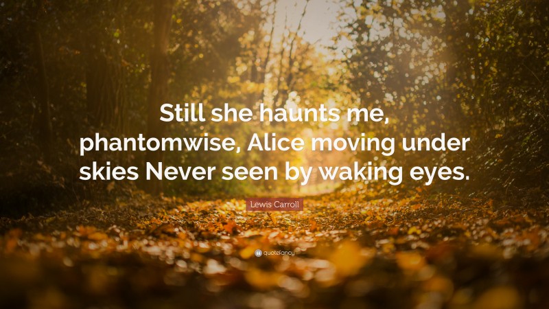 Lewis Carroll Quote: “Still she haunts me, phantomwise, Alice moving under skies Never seen by waking eyes.”