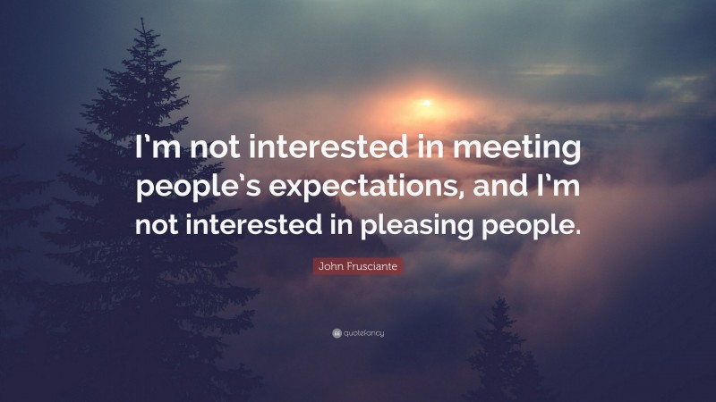 John Frusciante Quote: “I’m not interested in meeting people’s expectations, and I’m not interested in pleasing people.”