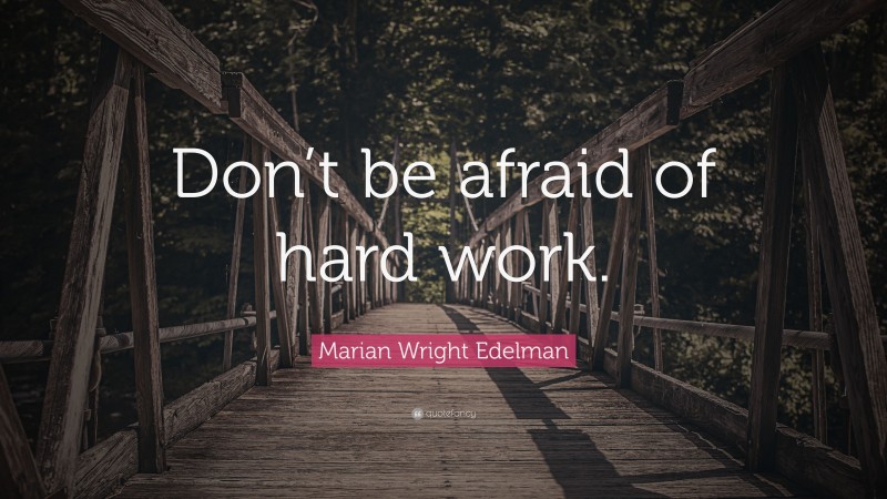 Marian Wright Edelman Quote: “Don’t be afraid of hard work.”