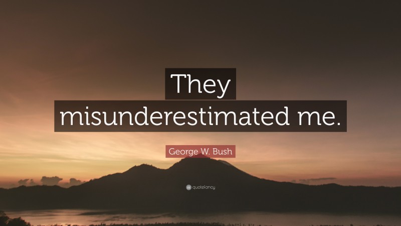 George W. Bush Quote: “They misunderestimated me.”