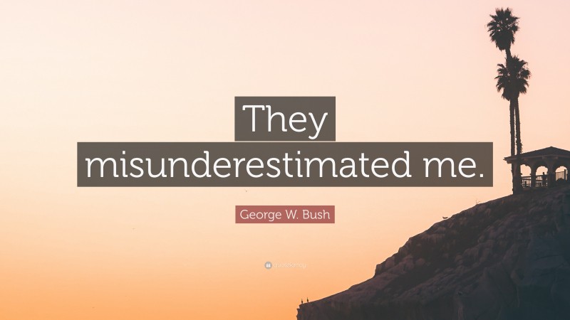 George W. Bush Quote: “They misunderestimated me.”
