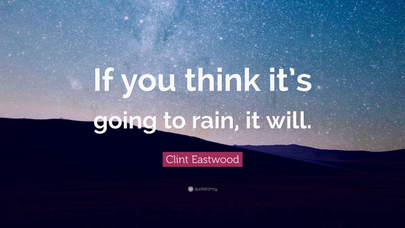 Clint Eastwood Quote: “If you think it’s going to rain, it will.”