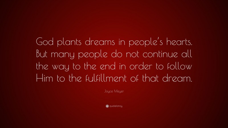 Joyce Meyer Quote: “God plants dreams in people’s hearts. But many people do not continue all the way to the end in order to follow Him to the fulfillment of that dream.”