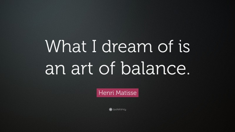 Henri Matisse Quote: “What I dream of is an art of balance.”