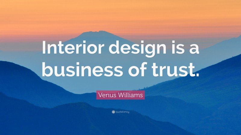 Venus Williams Quote: “Interior design is a business of trust.”